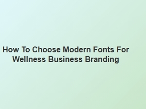 Choosing Modern Fonts for Wellness Branding
